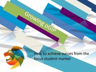 How to achieve succes from the
focus student market
 