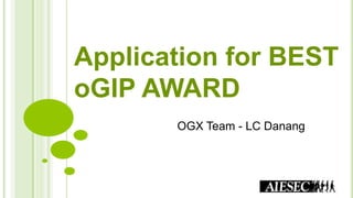 Application for BEST
oGIP AWARD
OGX Team - LC Danang
 