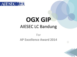 OGX GIP
AIESEC LC Bandung
For
AP Excellence Award 2014
 