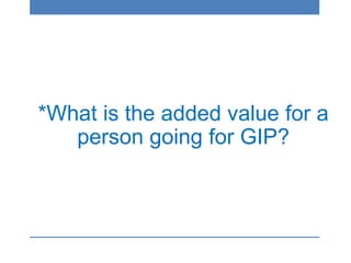 *What is the added value for a
person going for GIP?
 