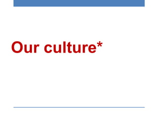 Our culture*
 