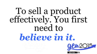 believe in it.
To sell a product
effectively. You first
need to
 