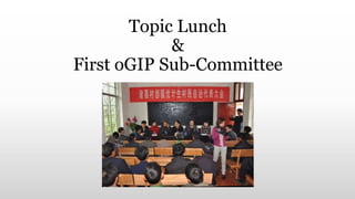 Topic Lunch 
& 
First oGIP Sub-Committee 
 