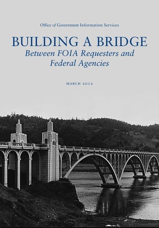 Office of Government Information Services



BUILDING A BRIDGE
 Between FOIA Requesters and
       Federal Agencies

                 march 2 0 1 2
 