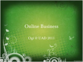 Online Business

 Ogi @ UAD 2011
 