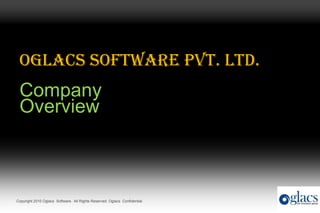Oglacs Software Pvt. Ltd.
 Company
 Overview



Copyright 2010 Oglacs Software. All Rights Reserved. Oglacs Confidential.
 