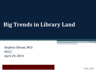 Big Trends in Library Land
Stephen Abram, MLS
OGLC
April 29, 2014
 