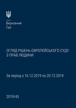 ОГЛЯД РІШЕНЬ ЄВРОПЕЙСЬКОГО СУДУ
З ПРАВ ЛЮДИНИ
За період з 16.12.2019 по 20.12.2019
2019/45
 