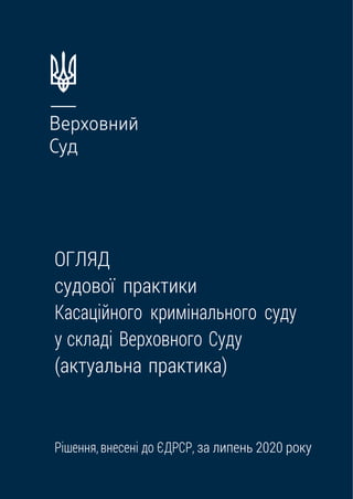 ОглядсудовоїпрактикиККСВС
1
.
ОГЛЯД
судової практики
Касаційного кримінального суду
у складі Верховного Суду
(актуальна практика)
Рішення, внесені до ЄДРСР, за липень 2020 року
 