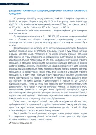 Огляд судової практики ККС ВС
39 Практика ККС у складі ВС
доказуванню у кримінальному провадженні, заперечується учасниками кримінального
провадження
ВС розглянув касаційну скаргу захисника, який діє в інтересах засудженого
ОСОБА_1, на вирок місцевого суду від 30.01.2019 та ухвалу апеляційного суду
від 23.01.2020 у кримінальному провадженні стосовно ОСОБА_1, засудженого за ч. 2
ст. 185, ч. 2 ст. 15 ч. 2 ст. 185, ч. 3 ст. 185, ч. 2 ст. 186, ч. 1 ст. 296 КК.
ВС залишив без змін вирок місцевого та ухвалу апеляційного судів, мотивуючи
своє рішення таким.
Проаналізувавши положення ч. 3 ст. 349 КПК, ВС зазначив, що якщо принаймні
одна з обставин, яка підлягає доказуванню у кримінальному провадженні,
заперечується стороною, спрощену процедуру судового розгляду застосовано бути
не може.
За змістом даних, які містяться на CD-диску із записом архівної копії фонограми
судового засідання, який ВС додатково було витребувано із суду першої інстанції
в рамках розгляду цього провадження, та даних журналу судового засідання
встановлено, що судом першої інстанції при визначенні обсягу доказів, які підлягають
дослідженню, згідно з положеннями ст. 349 КПК, на обговорення учасників судового
провадження ставилось питання щодо визнання недоцільним дослідження доказів
щодо тих обставин, які ніким не оспорюються, на що обвинувачений та його захисник
вказаний порядок підтримали, проти проведення такого порядку судового розгляду
провадження не заперечували. Також судом було роз’яснено учасникам судового
провадження, в тому числі обвинуваченому, процесуальні наслідки дослідження
такого обсягу доказів та з’ясовано головуючим, чи правильно вони розуміють зміст
цих обставин, чи немає сумнівів у добровільності їх позицій, на що ОСОБА_1
відповідав згодою, а саме що йому «все зрозуміло, вину повністю визнаю», тому
добровільність його позиції у суду не викликала сумнівів, на переконання суду,
обвинувачений правильно їх зрозумів. Після пропозиції головуючого надати
показання першим обвинуваченого допитував прокурор, на запитання якого ОСОБА_1
надавав змістовні відповіді та пояснення щодо обставин вчинення інкримінованих
йому злочинів, зокрема щодо часу, місця, способу їх вчинення.
Таким чином, суд першої інстанції вжив усіх необхідних заходів для того,
щоб переконатися в правильності розуміння обвинуваченим змісту тих обставин,
щодо яких було визнано недоцільним дослідження доказів та які він буде
позбавлений права оскаржити в апеляційному порядку.
Суд апеляційної інстанції детально перевірив вказані доводи, повною мірою
їх спростувавши в судовому рішенні. Апеляційний розгляд проведено відповідно
до вимог кримінального процесуального закону.
 