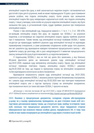 Огляд судової практики ККС ВС
43 Практика ККС у складі ВС
апеляційної скарги без руху, в якій зазначаються недоліки скарги і встановлюється
достатній строк для їх усунення, який не може перевищувати 15 днів з дня отримання
ухвали особою, яка подала апеляційну скаргу. Копія ухвали про залишення
апеляційної скарги без руху невідкладно надсилається особі, яка подала апеляційну
скаргу. І лише у випадку, коли особа не усунула недоліки апеляційної скарги, яку було
залишено без руху, в установлений строк, суддя приймає рішення про повернення
апеляційної скарги.
Разом з тим апеляційний суд, порушуючи вимоги ч. 1 та п. 1 ч. 3 ст. 399 КПК,
не залишив апеляційну скаргу без руху, не надавав час ОСОБА_1 на усунення
недоліків, а встановивши всі недоліки апеляційної скарги, одразу прийняв рішення
про її повернення. Таким чином, суд апеляційної інстанції позбавив ОСОБА_1 права
на доступ до правосуддя, прийняте рішення суду апеляційної інстанції не відповідає
правомірному очікуванню, а саме розумному сподіванню особи щодо того рішення,
яке міг ухвалити суд, враховуючи наведені положення процесуального закону – або
прийняти скаргу до розгляду, або в разі невідповідності її вимогам процесуального
закону залишити без руху й дати можливість ці недоліки виправити.
У подальшому ОСОБА_1, яка на той час діяла без захисника, у віці близько
80 років фактично діяла на виконання ухвали суду апеляційної інстанції
від 24.01.2020, надавши суду виправлену апеляційну скаргу. Однак суд апеляційної
інстанції повернув повторно подану апеляційну скаргу ОСОБА_1 ухвалою
від 05.02.2020 як таку, що подана із пропуском строку на апеляційне оскарження
та без відповідного клопотання на його поновлення.
Враховуючи незаконність ухвали суду апеляційної інстанції від 24.01.2020,
сумлінність дій заявника ОСОБА_1, вказана ухвала підлягає безумовному скасуванню,
як і ухвала суду апеляційної інстанції від 05.02.2020 вже про повторне повернення
апеляційної скарги, але з підстав пропуску строку на апеляційне оскарження,
про поновлення якого за таких обставин ОСОБА_1 просити не мала.
Детальніше з текстом постанови ВС від 02.07.2020 у справі № 489/4378/18 (провадження
№ 51-1604км20) можна ознайомитися за посиланням http://reyestr.court.gov.ua/Review/90228125
2.8.3. Вказівка у процесуальних документах, складених слідчим або прокурором
у цьому чи у іншому кримінальному провадженні, на дані стосовно інших осіб не є
підставою для визнання вироку таким, що стосується прав, свобод та інтересів таких
осіб, оскільки такі процесуальні документи містять лише твердження сторони
обвинувачення про вчинення певною особою діяння, передбаченого КК. А тому така
особа не має права оскаржувати до апеляційного суду вирок стосовно іншої особи
 
