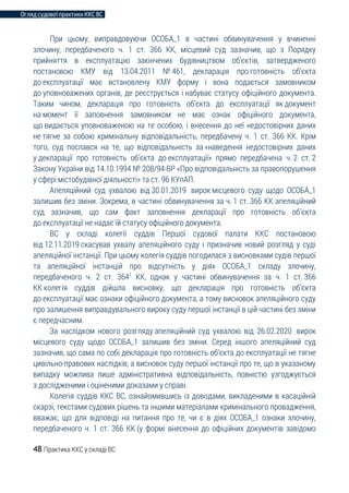 Огляд судової практики ККС ВС
48 Практика ККС у складі ВС
При цьому, виправдовуючи ОСОБА_1 в частині обвинувачення у вчиненні
злочину, передбаченого ч. 1 ст. 366 КК, місцевий суд зазначив, що з Порядку
прийняття в експлуатацію закінчених будівництвом об’єктів, затвердженого
постановою КМУ від 13.04.2011 № 461, декларація про готовність об’єкта
до експлуатації має встановлену КМУ форму і вона подається замовником
до уповноважених органів, де реєструється і набуває статусу офіційного документа.
Таким чином, декларація про готовність об’єкта до експлуатації як документ
на момент її заповнення замовником не має ознак офіційного документа,
що видається уповноваженою на те особою, і внесення до неї недостовірних даних
не тягне за собою кримінальну відповідальність, передбачену ч. 1 ст. 366 КК. Крім
того, суд послався на те, що відповідальність за «наведення недостовірних даних
у декларації про готовність об’єкта до експлуатації» прямо передбачена ч. 2 ст. 2
Закону України від 14.10.1994 № 208/94-ВР «Про відповідальність за правопорушення
у сфері містобудівної діяльності» та ст. 96 КУпАП.
Апеляційний суд ухвалою від 30.01.2019 вирок місцевого суду щодо ОСОБА_1
залишив без зміни. Зокрема, в частині обвинувачення за ч. 1 ст. 366 КК апеляційний
суд зазначив, що сам факт заповнення декларації про готовність об’єкта
до експлуатації не надає їй статусу офіційного документа.
ВС у складі колегії суддів Першої судової палати ККС постановою
від 12.11.2019 скасував ухвалу апеляційного суду і призначив новий розгляд у суді
апеляційної інстанції. При цьому колегія суддів погодилася з висновками судів першої
та апеляційної інстанцій про відсутність у діях ОСОБА_1 складу злочину,
передбаченого ч. 2 ст. 3641
КК, однак у частині обвинувачення за ч. 1 ст. 366
КК колегія суддів дійшла висновку, що декларація про готовність об’єкта
до експлуатації має ознаки офіційного документа, а тому висновок апеляційного суду
про залишення виправдувального вироку суду першої інстанції в цій частині без зміни
є передчасним.
За наслідком нового розгляду апеляційний суд ухвалою від 26.02.2020 вирок
місцевого суду щодо ОСОБА_1 залишив без зміни. Серед іншого апеляційний суд
зазначив, що сама по собі декларація про готовність об’єкта до експлуатації не тягне
цивільно-правових наслідків, а висновок суду першої інстанції про те, що в указаному
випадку можлива лише адміністративна відповідальність, повністю узгоджується
з дослідженими і оціненими доказами у справі.
Колегія суддів ККС ВС, ознайомившись із доводами, викладеними в касаційній
скарзі, текстами судових рішень та іншими матеріалами кримінального провадження,
вважає, що для відповіді на питання про те, чи є в діях ОСОБА_1 ознаки злочину,
передбаченого ч. 1 ст. 366 КК (у формі внесення до офіційних документів завідомо
 