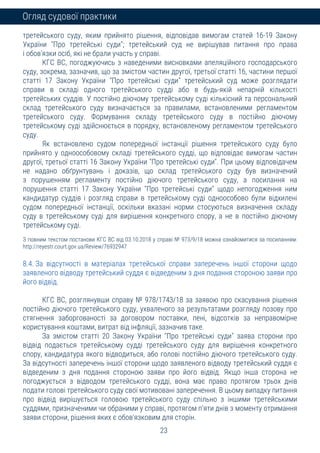 23
Огляд судової практики
третейського суду, яким прийнято рішення, відповідав вимогам статей 16-19 Закону
України "Про третейські суди"; третейський суд не вирішував питання про права
і обов'язки осіб, які не брали участь у справі.
КГС ВС, погоджуючись з наведеними висновками апеляційного господарського
суду, зокрема, зазначив, що за змістом частин другої, третьої статті 16, частини першої
статті 17 Закону України "Про третейські суди" третейський суд може розглядати
справи в складі одного третейського судді або в будь-якій непарній кількості
третейських суддів. У постійно діючому третейському суді кількісний та персональний
склад третейського суду визначається за правилами, встановленими регламентом
третейського суду. Формування складу третейського суду в постійно діючому
третейському суді здійснюється в порядку, встановленому регламентом третейського
суду.
Як встановлено судом попередньої інстанції рішення третейського суду було
прийнято у одноособовому складі третейського судді, що відповідає вимогам частин
другої, третьої статті 16 Закону України "Про третейські суди". При цьому відповідачем
не надано обґрунтувань і доказів, що склад третейського суду був визначений
з порушенням регламенту постійно діючого третейського суду, а посилання на
порушення статті 17 Закону України "Про третейські суди" щодо непогодження ним
кандидатур суддів і розгляд справи в третейському суді одноособово були відхилені
судом попередньої інстанції, оскільки вказані норми стосуються визначення складу
суду в третейському суді для вирішення конкретного спору, а не в постійно діючому
третейському суді.
З повним текстом постанови КГС ВС від 03.10.2018 у справі № 973/9/18 можна ознайомитися за посиланням:
http://reyestr.court.gov.ua/Review/76932947
8.4. За відсутності в матеріалах третейської справи заперечень іншої сторони щодо
заявленого відводу третейський суддя є відведеним з дня подання стороною заяви про
його відвід.
КГС ВС, розглянувши справу № 978/1743/18 за заявою про скасування рішення
постійно діючого третейського суду, ухваленого за результатами розгляду позову про
стягнення заборгованості за договором поставки, пені, відсотків за неправомірне
користування коштами, витрат від інфляції, зазначив таке.
За змістом статті 20 Закону України "Про третейські суди" заява сторони про
відвід подається третейському судді третейського суду для вирішення конкретного
спору, кандидатура якого відводиться, або голові постійно діючого третейського суду.
За відсутності заперечень іншої сторони щодо заявленого відводу третейський суддя є
відведеним з дня подання стороною заяви про його відвід. Якщо інша сторона не
погоджується з відводом третейського судді, вона має право протягом трьох днів
подати голові третейського суду свої мотивовані заперечення. В цьому випадку питання
про відвід вирішується головою третейського суду спільно з іншими третейськими
суддями, призначеними чи обраними у справі, протягом п'яти днів з моменту отримання
заяви сторони, рішення яких є обов'язковим для сторін.
 