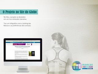 No Site, o projeto se desdobra
em um rico conteúdo interativo.
Traz um Infográfico com o ranking das
Marcas e as preferências dos cariocas.
 