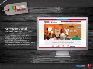 Conteúdo Digital
Site Vinhos de Portugal
O site, criado para o evento, traz a
programação completa de todas as
atividades, informações sobre os
palestrantes e sobre as atividades, além
da venda antecipada de ingressos.
 