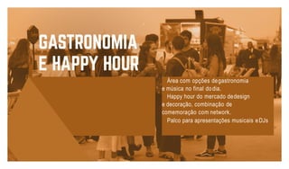 Área com opções degastronomia
e música no final dodia.
Happy hour do mercado dedesign
e decoração, combinação de
comemoração com network.
Palco para apresentações musicais eDJs
 
