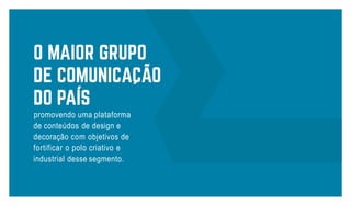 promovendo uma plataforma
de conteúdos de design e
decoração com objetivos de
fortificar o polo criativo e
industrial desse segmento.
 