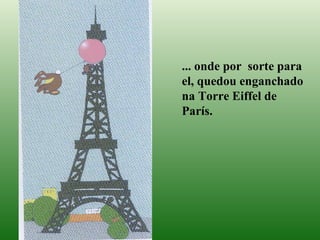 ... onde por  sorte para el, quedou enganchado na Torre Eiffel de París. 