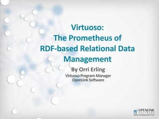 Virtuoso: 
The Prometheus of 
RDF-based Relational Data 
Management 
By Orri Erling 
Virtuoso Program Manager 
OpenLink Software 
 