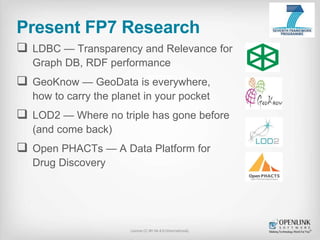 Present FP7 Research 
 LDBC — Transparency and Relevance for 
Graph DB, RDF performance 
 GeoKnow — GeoData is everywher...
