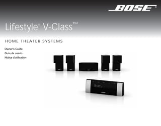 Lifestyle V-Class™     ®




HOME THEATER SYSTEMS
Owner’s Guide
Guía de usario
Notice d’utilisation
 