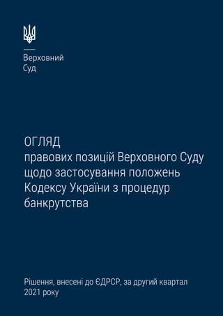ОГЛЯД
правових позицій Верховного Суду
щодо застосування положень
Кодексу України з процедур
банкрутства
Рішення, внесені до ЄДРСР, за другий квартал
2021 року
 
