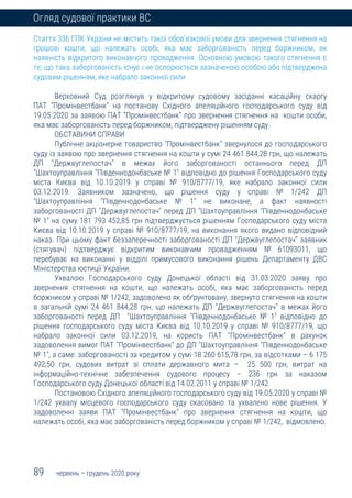 89 червень – грудень 2020 року
Огляд судової практики ВС
Стаття 336 ГПК України не містить такої обов'язкової умови для звернення стягнення на
грошові кошти, що належать особі, яка має заборгованість перед боржником, як
наявність відкритого виконавчого провадження. Основною умовою такого стягнення є
те, що така заборгованість існує і не оспорюється зазначеною особою або підтверджена
судовим рішенням, яке набрало законної сили
Верховний Суд розглянув у відкритому судовому засіданні касаційну скаргу
ПАТ “Промінвестбанк” на постанову Східного апеляційного господарського суду від
19.05.2020 за заявою ПАТ “Промінвестбанк” про звернення стягнення на кошти особи,
яка має заборгованість перед боржником, підтверджену рішенням суду.
ОБСТАВИНИ СПРАВИ
Публічне акціонерне товариство "Промінвестбанк" звернулося до господарського
суду із заявою про звернення стягнення на кошти у сумі 24 461 844,28 грн, що належать
ДП "Держвуглепостач" в межах його заборгованості останнього перед ДП
"Шахтоуправління "Південнодонбаське № 1" відповідно до рішення Господарського суду
міста Києва від 10.10.2019 у справі № 910/8777/19, яке набрало законної сили
03.12.2019. Заявником зазначено, що рішення суду у справі № 1/242 ДП
"Шахтоуправління "Південнодонбаське № 1" не виконане, а факт наявності
заборгованості ДП "Держвуглепостач" перед ДП "Шахтоуправління "Південнодонбаське
№ 1" на суму 181 793 452,85 грн підтверджується рішенням Господарського суду міста
Києва від 10.10.2019 у справі № 910/8777/19, на виконання якого видано відповідний
наказ. При цьому факт беззаперечності заборгованості ДП "Держвуглепостач" заявник
(стягувач) підтверджує відкритим виконавчим провадженням № 61093011, що
перебуває на виконанні у відділі примусового виконання рішень Департаменту ДВС
Міністерства юстиції України.
Ухвалою Господарського суду Донецької області від 31.03.2020 заяву про
звернення стягнення на кошти, що належать особі, яка має заборгованість перед
боржником у справі № 1/242, задоволено як обґрунтовану, звернуто стягнення на кошти
в загальній сумі 24 461 844,28 грн, що належать ДП "Держвуглепостач" в межах його
заборгованості перед ДП "Шахтоуправління "Південнодонбаське № 1" відповідно до
рішення господарського суду міста Києва від 10.10.2019 у справі № 910/8777/19, що
набрало законної сили 03.12.2019, на користь ПАТ "Промінвестбанк" в рахунок
задоволення вимог ПАТ "Промінвестбанк" до ДП "Шахтоуправління "Південнодонбаське
№ 1", а саме: заборгованості за кредитом у сумі 18 260 615,78 грн, за відсотками – 6 175
492,50 грн, судових витрат зі сплати державного мита – 25 500 грн, витрат на
інформаційно-технічне забезпечення судового процесу – 236 грн за наказом
Господарського суду Донецької області від 14.02.2011 у справі № 1/242.
Постановою Східного апеляційного господарського суду від 19.05.2020 у справі №
1/242 ухвалу місцевого господарського суду скасовано та ухвалено нове рішення. У
задоволенні заяви ПАТ "Промінвестбанк" про звернення стягнення на кошти, що
належать особі, яка має заборгованість перед боржником у справі № 1/242, відмовлено.
 