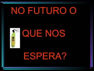 NO FUTURO O
QUE NOS
ESPERA?
 