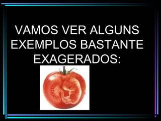 VAMOS VER ALGUNS
EXEMPLOS BASTANTE
EXAGERADOS:
 