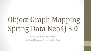 Object	
  Graph	
  Mapping	
  
Spring	
  Data	
  Neo4j	
  3.0	
  
Nicki	
  Wa(	
  @	
  opencredo	
  	
  
Michael	
  Hunger	
  @	
  neotechnology	
  

 
