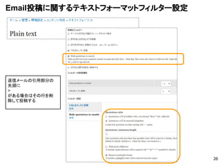 Email投稿に関するテキストフォーマットフィルター設定
26
返信メールの引用部分の
先頭に
>
がある場合はその行を削
除して投稿する
 