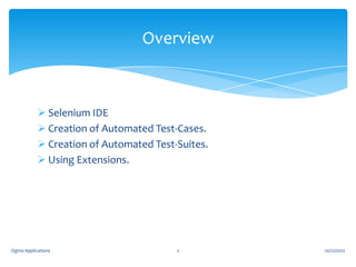 Overview

 Selenium IDE
 Creation of Automated Test-Cases.
 Creation of Automated Test-Suites.
 Using Extensions.

Ogma Applications

2

10/22/2012

 