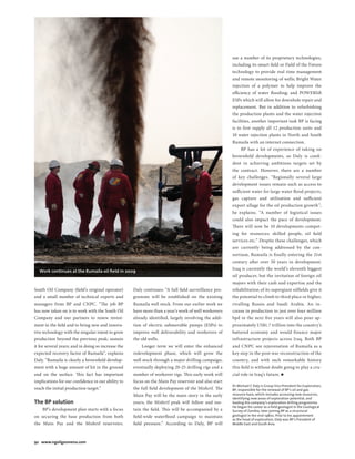 92 www.ngoilgasmena.com
use a number of its proprietary technologies,
including its smart field or Field of the Future
technology to provide real time management
and remote monitoring of wells; Bright Water
injection of a polymer to help improve the
efficiency of water flooding; and POWERlift
ESPs which will allow for downhole repair and
replacement. But in addition to refurbishing
the production plants and the water injection
facilities, another important task BP is facing
is to first supply all 12 production units and
10 water injection plants in North and South
Rumaila with an internet connection.
BP has a lot of experience of taking on
brownfield developments, so Daly is confi-
dent in achieving ambitious targets set by
the contract. However, there are a number
of key challenges. “Regionally several large
development issues remain such as access to
sufficient water for large water flood projects,
gas capture and utilisation and sufficient
export ullage for the oil production growth”,
he explains. “A number of logistical issues
could also impact the pace of development.
There will now be 10 developments compet-
ing for resources; skilled people, oil field
services etc.” Despite these challenges, which
are currently being addressed by the con-
sortium, Rumaila is finally entering the 21st
century after over 50 years in development.
Iraq is currently the world’s eleventh biggest
oil producer, but the invitation of foreign oil
majors with their cash and expertise and the
rehabilitation of its supergiant oilfields give it
the potential to climb to third place or higher,
rivalling Russia and Saudi Arabia. An in-
crease in production to just over four million
bpd in the next five years will also pour ap-
proximately US$1.7 trillion into the country’s
battered economy and would finance major
infrastructure projects across Iraq. Both BP
and CNPC see rejuvenation of Rumaila as a
key step in the post-war reconstruction of the
country, and with such remarkable history
this field is without doubt going to play a cru-
cial role in Iraq’s future.
Dr Michael C Daly is Group Vice President for Exploration,
BP, responsible for the renewal of BP’s oil and gas
resource base, which includes accessing new resources,
identifying new areas of exploration potential, and
leading the company’s exploration drilling programme.
He began his career as a ﬁeld geologist in the Geological
Survey of Zambia, later joining BP as a structural
geologist in the mid-1980s. Prior to his appointment
as the head of exploration, Daly was BP’s President of
Middle East and South Asia.
Daly continues: “A full field surveillance pro-
gramme will be established on the existing
Rumaila well stock. From our earlier work we
have more than a year’s work of well workovers
already identified, largely involving the addi-
tion of electric submersible pumps (ESPs) to
improve well deliverability and workovers of
the old wells.
Longer term we will enter the enhanced
redevelopment phase, which will grow the
well stock through a major drilling campaign,
eventually deploying 20-25 drilling rigs and a
number of workover rigs. This early work will
focus on the Main Pay reservoir and also start
the full field development of the Mishrif. The
Main Pay will be the main story in the early
years; the Mishrif peak will follow and sus-
tain the field. This will be accompanied by a
field-wide waterflood campaign to maintain
field pressure.” According to Daly, BP will
South Oil Company (field’s original operator)
and a small number of technical experts and
managers from BP and CNPC. “The job BP
has now taken on is to work with the South Oil
Company and our partners to renew invest-
ment in the field and to bring new and innova-
tive technology with the singular intent to grow
production beyond the previous peak; sustain
it for several years; and in doing so increase the
expected recovery factor of Rumaila”, explains
Daly. “Rumaila is clearly a brownfield develop-
ment with a huge amount of kit in the ground
and on the surface. This fact has important
implications for our confidence in our ability to
reach the initial production target.”
The BP solution
BP’s development plan starts with a focus
on securing the base production from both
the Main Pay and the Mishrif reservoirs.
Work continues at the Rumaila oil ﬁeld in 2009
BP Rumaila.indd Sec1:92 15/3/10 09:07:10
 