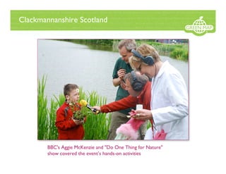 Clackmannanshire Scotland




        BBC's Aggie McKenzie and "Do One Thing for Nature"
        show covered the event’s hands-on activities
 