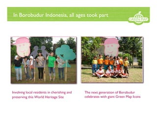 In Borobudur Indonesia, all ages took part




Involving local residents in cherishing and   The next generation of Borobudur
preserving this World Heritage Site           celebrates with giant Green Map Icons
 