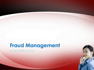 Fraud Management 
AT NO EXTRA COST! 
 