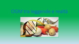 OGM tra leggende e realtà
 