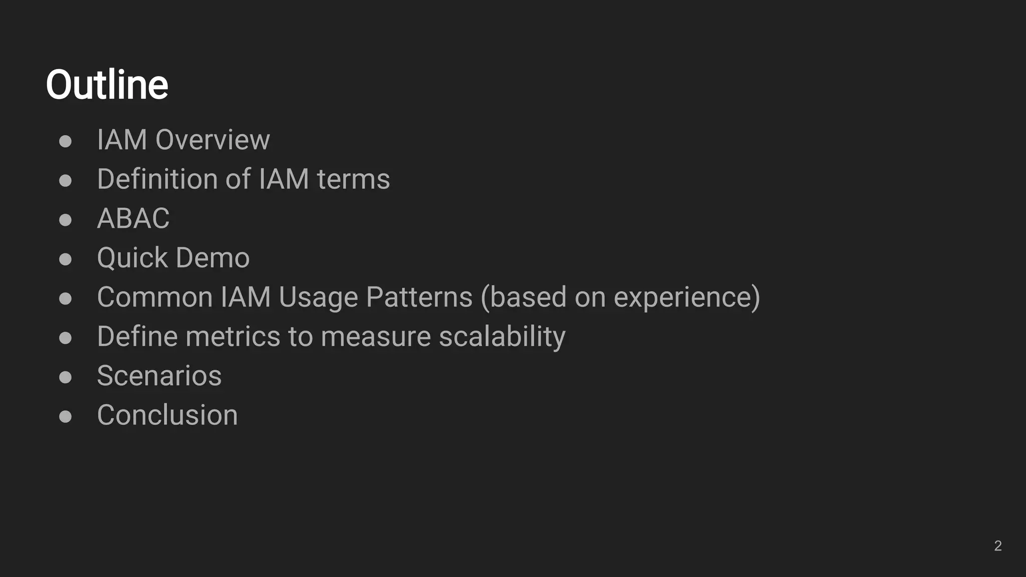 Outline
● IAM Overview
● Definition of IAM terms
● ABAC
● Quick Demo
● Common IAM Usage Patterns (based on experience)
● Define metrics to measure scalability
● Scenarios
● Conclusion
2
 