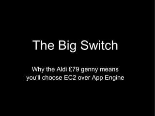 The Big Switch Why the Aldi £79 genny means you'll choose EC2 over App Engine 