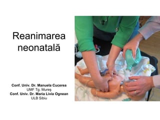 Reanimarea
neonatală
Conf. Univ. Dr. Manuela Cucerea
UMF Tg. Mureş
Conf. Univ. Dr. Maria Livia Ognean
ULB Sibiu
 