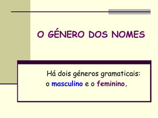 O GÉNERO DOS NOMES



 Há dois géneros gramaticais:
 o masculino e o feminino.
                     
 