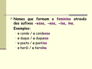  Nomes que formam o feminino através
 dos sufixos -essa, -esa, -isa, ina.
 Exemplos:
  o   conde / a condessa
  o   duq...