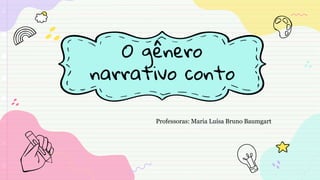 O gênero
narrativo conto
Professoras: Maria Luísa Bruno Baumgart
 