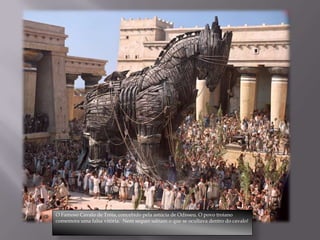O Famoso Cavalo de Tróia, concebido pela astúcia de Odisseu. O povo troiano
comemora uma falsa vitória. Nem sequer sabiam o que se ocultava dentro do cavalo!
 