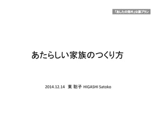 2014.12.14 東 聡子 HIGASHI	
  Satoko	
あたらしい家族のつくり方	
 