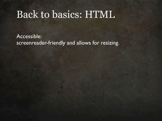 Back to basics: HTML

Accessible:
screenreader-friendly and allows for resizing.
 