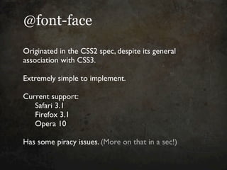 @font-face

Originated in the CSS2 spec, despite its general
association with CSS3.

Extremely simple to implement.

Curre...