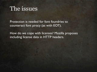 The issues

Protection is needed for font foundries to
counteract font piracy (as with EOT).

How do we cope with licenses...