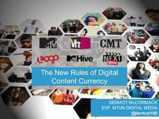 The New Rules of Digital Content Currency DERMOT McCORMACKEVP, MTVN DIGITAL MEDIA@dermot100 