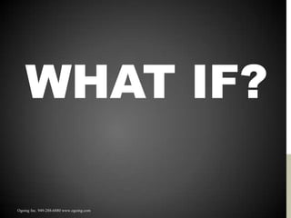 WHAT IF?

Ogoing Inc. 949-288-6880 www.ogoing.com
 